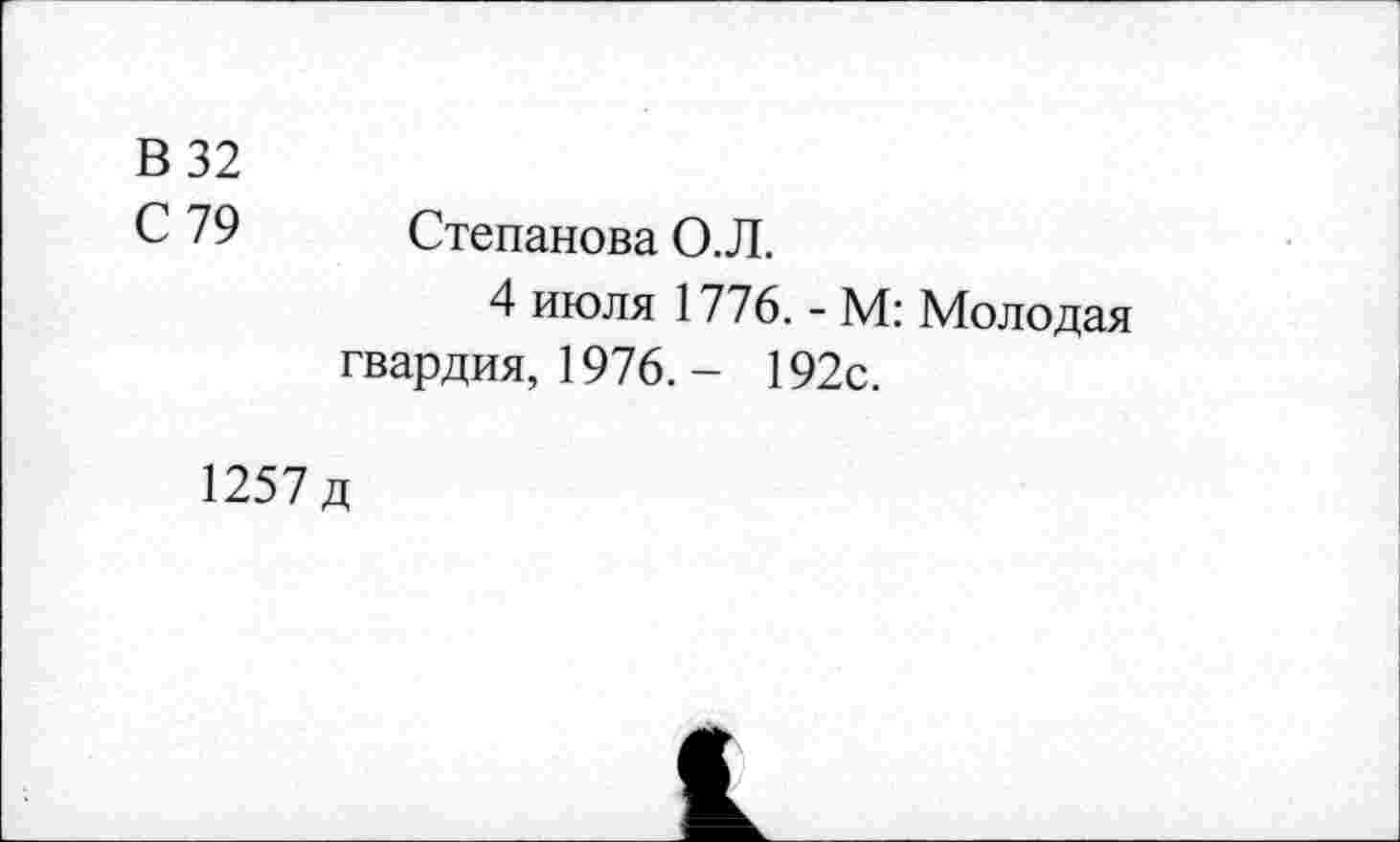 ﻿В 32
С 79	Степанова О.Л.
4 июля 1776. - М: Молодая гвардия, 1976. - 192с.
1257 д